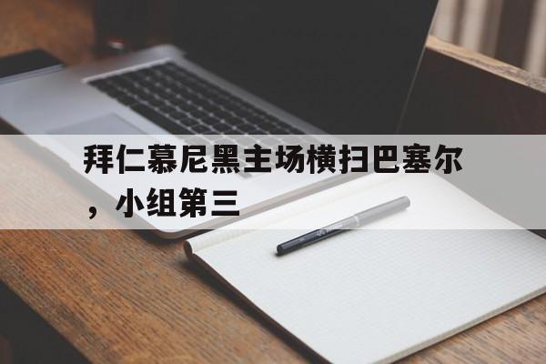 C7娱乐官方网站-拜仁慕尼黑主场横扫巴塞尔，小组第三的简单介绍