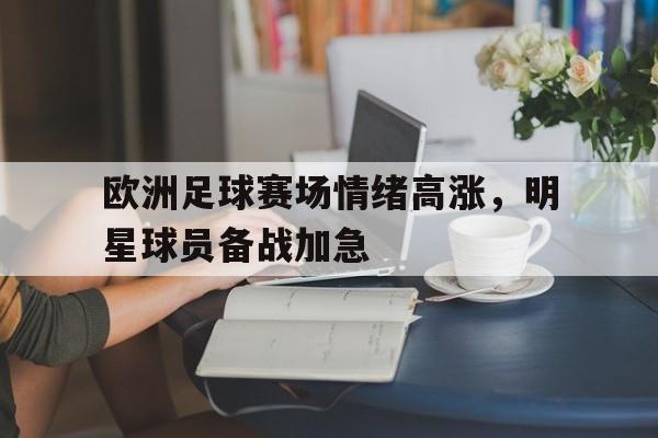 C7娱乐官方网站-欧洲足球赛场情绪高涨，明星球员备战加急