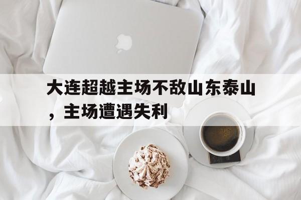 大连超越主场不敌山东泰山,主场遭遇失利 大连超越主场不敌山东泰山,主场遭遇失利
