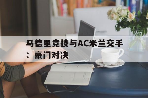 C7娱乐-包含马德里竞技与AC米兰交手：豪门对决的词条